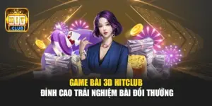 Game Bài 3D Hitclub – Đỉnh Cao Trải Nghiệm Bài Đổi Thưởng 