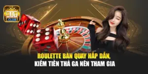 Roulette - Bàn Quay Hấp Dẫn, Kiếm Tiền Thả Ga Nên Tham Gia